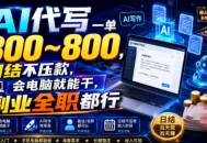AI代写一单300~800，日结不压款，会电脑就能干，副业全职都行
