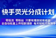 快手荧光分成计划，全自动批量上传短剧漫剧，每天轻松几张到手，零投流零粉丝，只要有播放就有收益