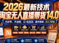 2026最新技术，淘宝无人直播带货14.0，不封号，不违规，公+私玩法，操作简单，日入10张