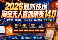 2026最新技术，淘宝无人直播带货14.0，不封号，不违规，公+私玩法，操作简单，日入10张